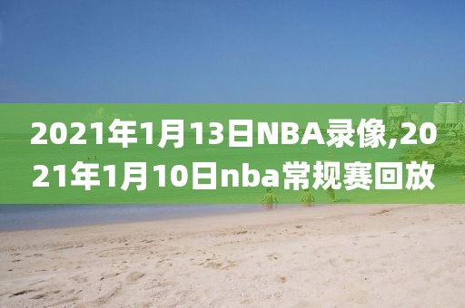 2021年1月13日NBA录像,2021年1月10日nba常规赛回放