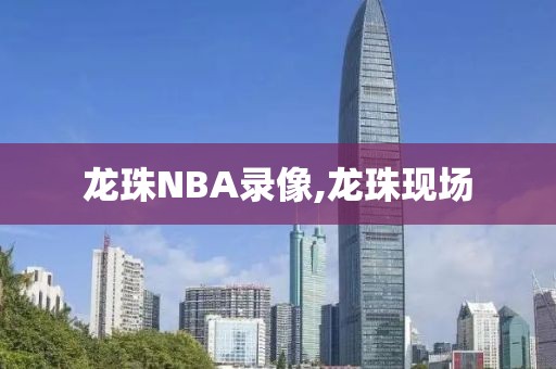 龙珠NBA录像,龙珠现场