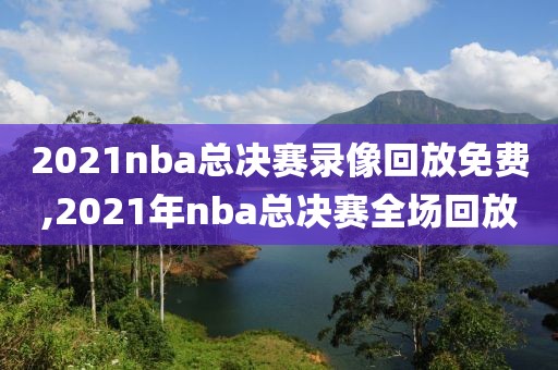 2021nba总决赛录像回放免费,2021年nba总决赛全场回放