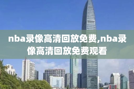 nba录像高清回放免费,nba录像高清回放免费观看