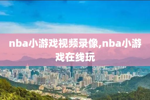 nba小游戏视频录像,nba小游戏在线玩