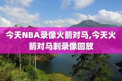 今天NBA录像火箭对马,今天火箭对马刺录像回放