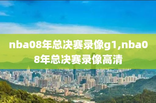 nba08年总决赛录像g1,nba08年总决赛录像高清