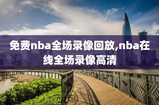 免费nba全场录像回放,nba在线全场录像高清