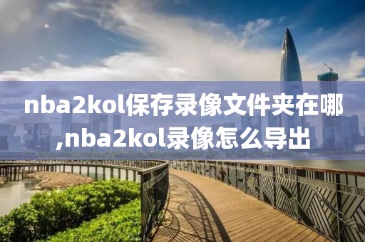 nba2kol保存录像文件夹在哪,nba2kol录像怎么导出