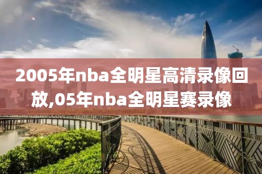 2005年nba全明星高清录像回放,05年nba全明星赛录像