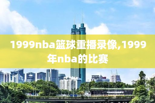 1999nba篮球重播录像,1999年nba的比赛