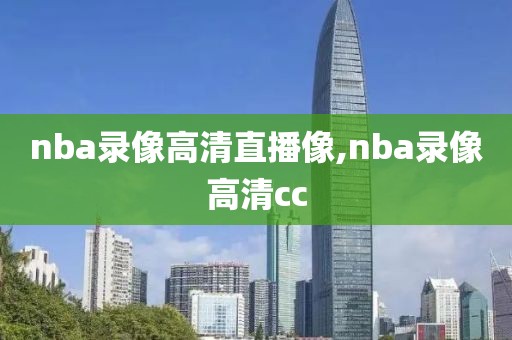 nba录像高清直播像,nba录像高清cc