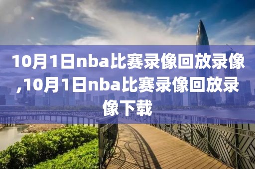 10月1日nba比赛录像回放录像,10月1日nba比赛录像回放录像下载