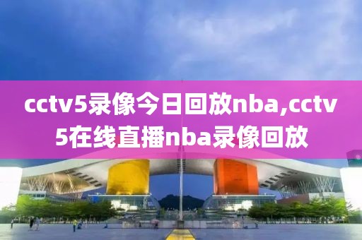 cctv5录像今日回放nba,cctv5在线直播nba录像回放