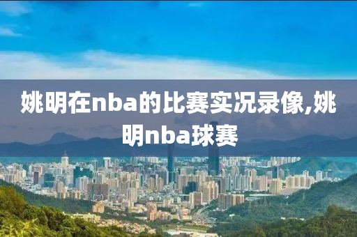 姚明在nba的比赛实况录像,姚明nba球赛