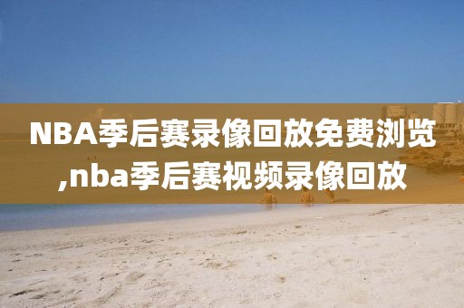 NBA季后赛录像回放免费浏览,nba季后赛视频录像回放