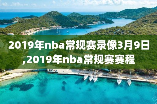 2019年nba常规赛录像3月9日,2019年nba常规赛赛程