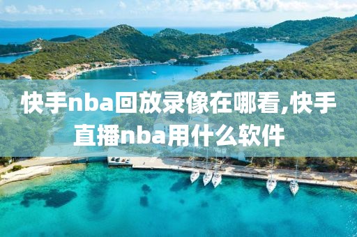 快手nba回放录像在哪看,快手直播nba用什么软件