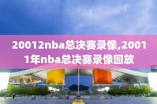 20012nba总决赛录像,20011年nba总决赛录像回放