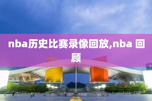 nba历史比赛录像回放,nba 回顾