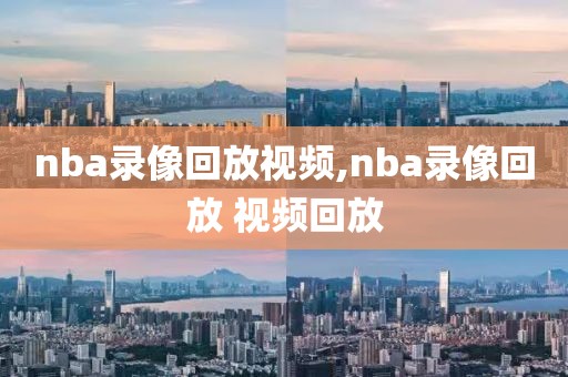 nba录像回放视频,nba录像回放 视频回放