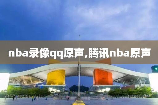 nba录像qq原声,腾讯nba原声