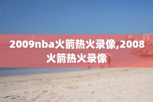 2009nba火箭热火录像,2008火箭热火录像