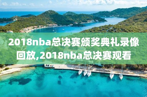 2018nba总决赛颁奖典礼录像回放,2018nba总决赛观看