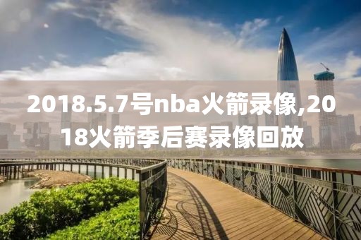 2018.5.7号nba火箭录像,2018火箭季后赛录像回放