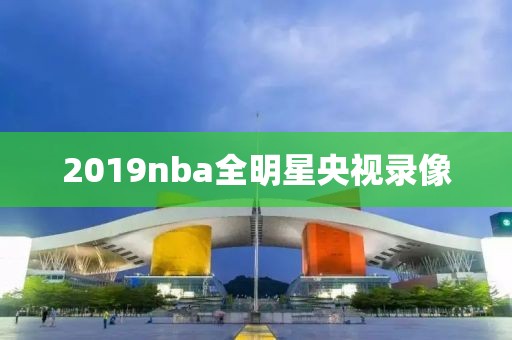 2019nba全明星央视录像