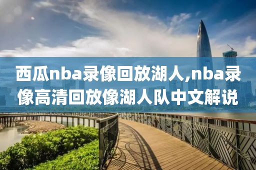 西瓜nba录像回放湖人,nba录像高清回放像湖人队中文解说