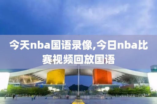 今天nba国语录像,今日nba比赛视频回放国语