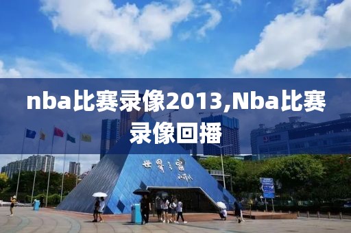 nba比赛录像2013,Nba比赛录像回播