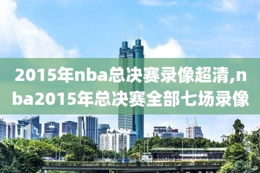 2015年nba总决赛录像超清,nba2015年总决赛全部七场录像