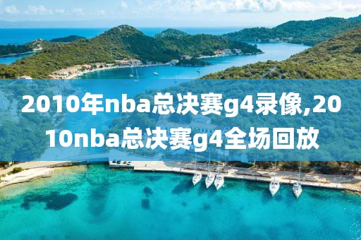 2010年nba总决赛g4录像,2010nba总决赛g4全场回放