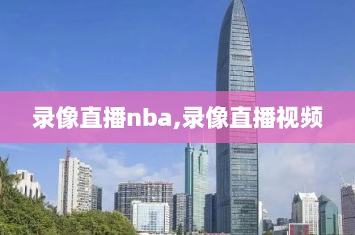 录像直播nba,录像直播视频