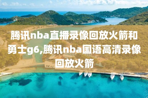 腾讯nba直播录像回放火箭和勇士g6,腾讯nba国语高清录像回放火箭