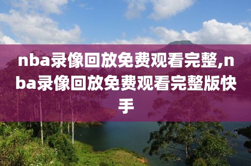 nba录像回放免费观看完整,nba录像回放免费观看完整版快手