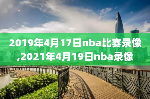 2019年4月17日nba比赛录像,2021年4月19日nba录像