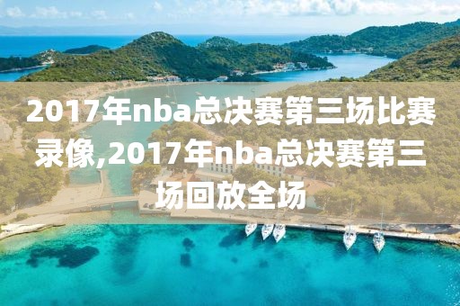 2017年nba总决赛第三场比赛录像,2017年nba总决赛第三场回放全场