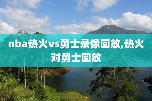 nba热火vs勇士录像回放,热火对勇士回放