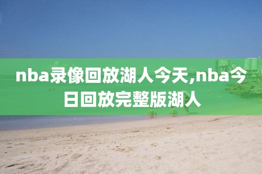 nba录像回放湖人今天,nba今日回放完整版湖人