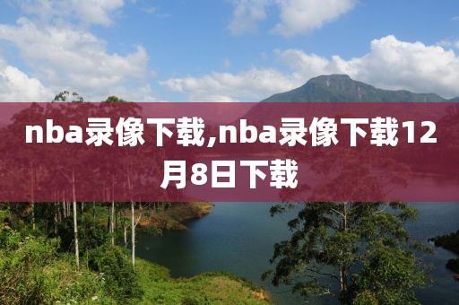 nba录像下载,nba录像下载12月8日下载