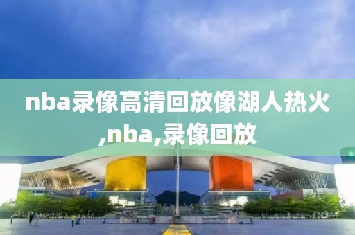 nba录像高清回放像湖人热火,nba,录像回放