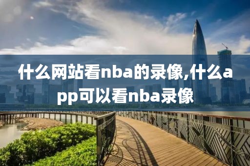 什么网站看nba的录像,什么app可以看nba录像