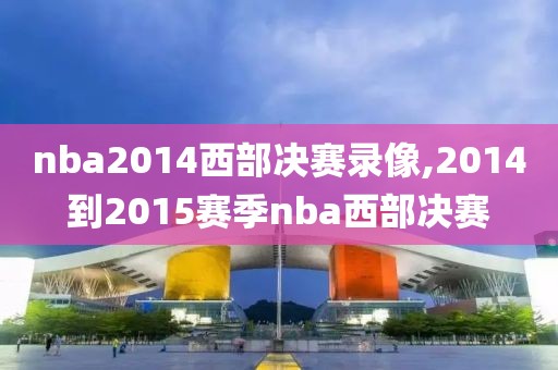 nba2014西部决赛录像,2014到2015赛季nba西部决赛