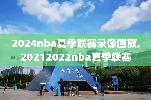 2024nba夏季联赛录像回放,20212022nba夏季联赛