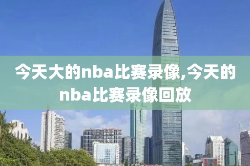 今天大的nba比赛录像,今天的nba比赛录像回放