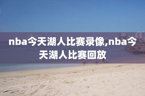 nba今天湖人比赛录像,nba今天湖人比赛回放