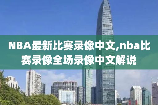 NBA最新比赛录像中文,nba比赛录像全场录像中文解说