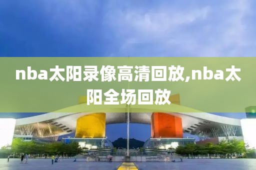 nba太阳录像高清回放,nba太阳全场回放