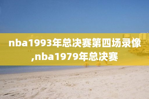 nba1993年总决赛第四场录像,nba1979年总决赛