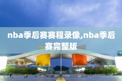 nba季后赛赛程录像,nba季后赛完整版