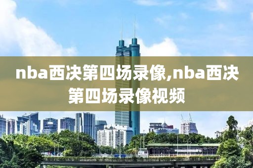 nba西决第四场录像,nba西决第四场录像视频